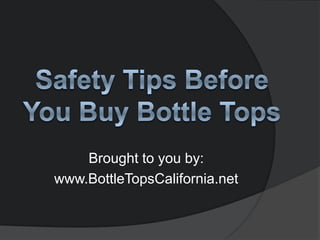 Brought to you by:
www.BottleTopsCalifornia.net
 