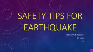 SAFETY TIPS FOR
EARTHQUAKE
TRUSHAWN KNIGHT
SJ136885
2C
 