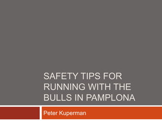 SAFETY TIPS FOR
RUNNING WITH THE
BULLS IN PAMPLONA
Peter Kuperman
 