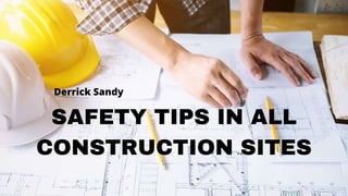 SAFETY TIPS IN ALL
CONSTRUCTION SITES
Derrick Sandy
 