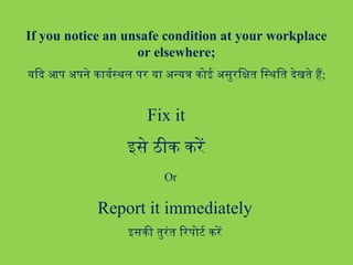 Fix it
इसे ठीक करें
Or
Report it immediately
इसकी तुरंत रिपोर्ट करें
If you notice an unsafe condition at your workplace
or elsewhere;
यदि आप अपने कार्यस्थल पर या अन्यत्र कोई असुरक्षित स्थिति देखते हैं;
 