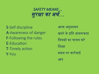 SAFETY MEANS …
सुरक्षा का अर्थ…
S-Self discipline
A-Awareness of danger
F-Following the rules
E-Education
T-Timely action
Y-You
आत्म अनुशासन
खतरे के प्रति जागरूकता
नियमों का पालन करें
शिक्षा
समय पर कार्रवाई
आप
 