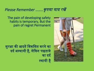 Please Remember ……..कृपया याद रखें
The pain of developing safety
habits is temporary, But the
pain of regret Permanent
सुरक्षा की आदतें विकसित करने का
दर्द अस्थायी है, लेकिन पछतावे
का दर्द
स्थायी है
 