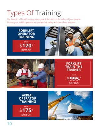 Types Of Training
The benefits of forklift training are primarily focused on the safety of your people.
Ensure your forklift operator and pedestrian safety with one of our services.
FORKLIFT
OPERATOR
TRAINING
AERIAL
OPERATOR
TRAINING
FROM
$995/
person
FORKLIFT
TRAIN THE
TRAINER
10
FROM
$120/
person
FROM
$175/
person
 