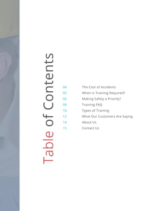 04		 The Cost of Accidents
05		 When is Training Required?
06		 Making Safety a Priority?
08		 Training FAQ
10		 Types of Training
12		 What Our Customers Are Saying
14		 About Us
15		 Contact Us
Table
of
Contents
 