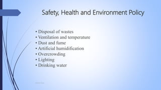 Safety, Health and Environment Policy
• Disposal of wastes
• Ventilation and temperature
• Dust and fume
• Artificial humidification
• Overcrowding
• Lighting
• Drinking water
Mohsin Raza
 