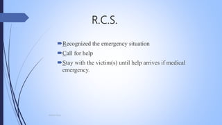R.C.S.
Recognized the emergency situation
Call for help
Stay with the victim(s) until help arrives if medical
emergency.
Mohsin Raza
 