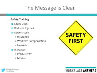 @WorkplaceAnswer
#WorkSafely
The Message is Clear
 Safety Training
 Saves Lives
 Reduces Injuries
 Lowers costs:
 Insurance
 Workers’ Compensation
 Lawsuits
 Increases:
 Productivity
 Morale
 