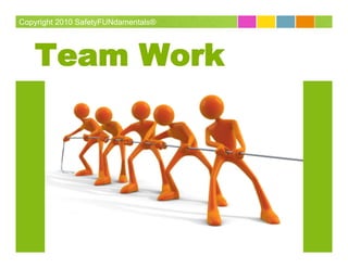 Copyright 2010 SafetyFUNdamentals®




   Team Work
 