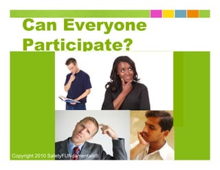 Can Everyone
   Participate?




Copyright 2010 SafetyFUNdamentals®
 