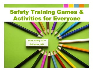 Safety Training Games &
 Activities for Everyone


     ASSE Safety 2010
      Baltimore, MD
 