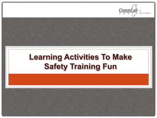 Learning Activities To Make
Safety Training Fun
 