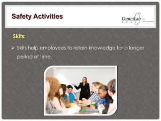 Skits:
 Skits help employees to retain knowledge for a longer
period of time.
Safety Activities
 