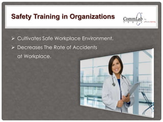 Safety Training in Organizations
 Cultivates Safe Workplace Environment.
 Decreases The Rate of Accidents
at Workplace.
 