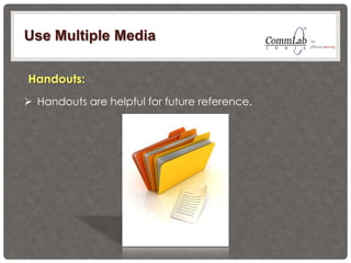 Use Multiple Media
 Handouts are helpful for future reference.
Handouts:
 