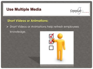 Use Multiple Media
 Short Videos or Animations help refresh employees
knowledge.
Short Videos or Animations:
 