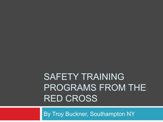 SAFETY TRAINING
PROGRAMS FROM THE
RED CROSS
By Troy Buckner, Southampton NY
 