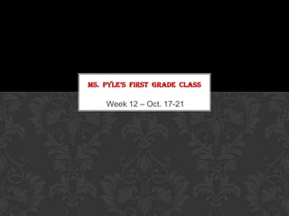 MS. PYLE’S FIRST GRADE CLASS

    Week 12 – Oct. 17-21
 