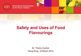 Safety and Uses of Food
Flavourings
Dr. Thierry Cachet
Hong Kong, 16 March 2014
 