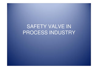 SAFETY VALVE IN
PROCESS INDUSTRY
 