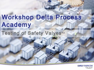 Workshop Delta Process
Academy
Testing of Safety Valves
 