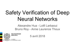 Safety Verification of Deep
Neural Networks
Alexandre Hua - Lotfi Larbaoui
Bruno Roy - Anne Laurence Thoux
5 avril 2018
 