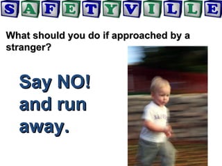 What should you do if approached by aWhat should you do if approached by a
stranger?stranger?
Say NO!Say NO!
and runand run
away.away.
 