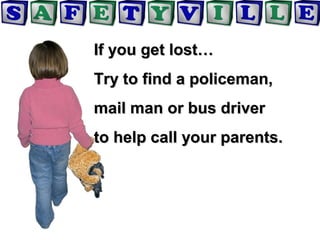If you get lost…If you get lost…
Try to find a policeman,Try to find a policeman,
mail man or bus drivermail man or bus driver
to help call your parents.to help call your parents.
 