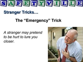 Stranger Tricks…Stranger Tricks…
The “Emergency” TrickThe “Emergency” Trick
A stranger may pretend
to be hurt to lure you
closer.
 