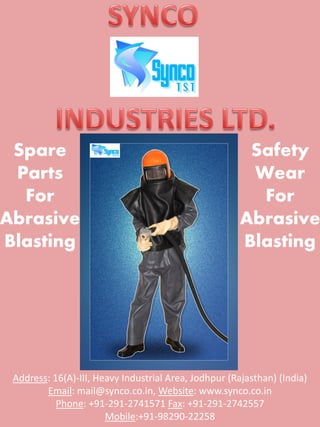Spare                                                  Safety
 Parts                                                  Wear
  For                                                    For
Abrasive                                               Abrasive
Blasting                                               Blasting




 Address: 16(A)-III, Heavy Industrial Area, Jodhpur (Rajasthan) (India)
        Email: mail@synco.co.in, Website: www.synco.co.in
           Phone: +91-291-2741571 Fax: +91-291-2742557
                       Mobile:+91-98290-22258
 