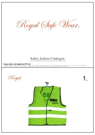 Royal 1.
Royal Safe Wear.
Safety Jackets Catalogue.
Surya Kiran Lite Industries PVT.Ltd
Established in the year 2008, we, 'Surya Kiran Lite Industries (P) Ltd,' manufactures, supplies and exports a comprehensive
range of Safety Wear, Road Safety, Industrial Safety,Hi Visibility Safety Wear,reflective wear.
 