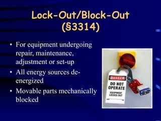Lock-Out/Block-Out 
(§3314) 
• For equipment undergoing 
repair, maintenance, 
adjustment or set-up 
• All energy sources de-energized 
• Movable parts mechanically 
blocked 
 