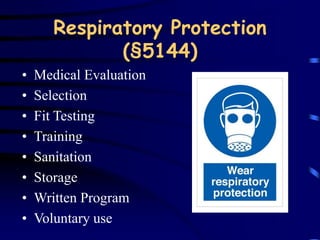 Respiratory Protection 
(§5144) 
• Medical Evaluation 
• Selection 
• Fit Testing 
• Training 
• Sanitation 
• Storage 
• Written Program 
• Voluntary use 
 
