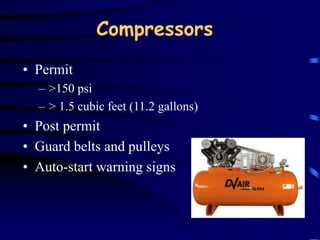 Compressors 
• Permit 
– >150 psi 
– > 1.5 cubic feet (11.2 gallons) 
• Post permit 
• Guard belts and pulleys 
• Auto-start warning signs 
 