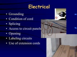 Electrical 
• Grounding 
• Condition of cord 
• Splicing 
• Access to circuit panels 
• Opening 
• Labeling circuits 
• Use of extension cords 
 