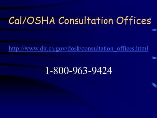 Cal/OSHA Consultation Offices 
http://www.dir.ca.gov/dosh/consultation_offices.html 
1-800-963-9424 
 