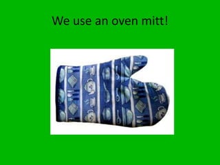We use an oven mitt!
 