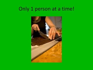 Only 1 person at a time!
 