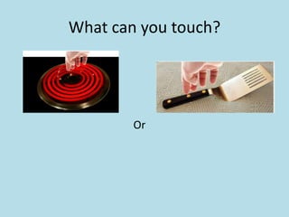 What can you touch?




        Or
 