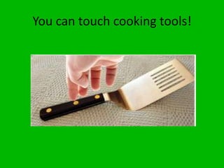 You can touch cooking tools!
 