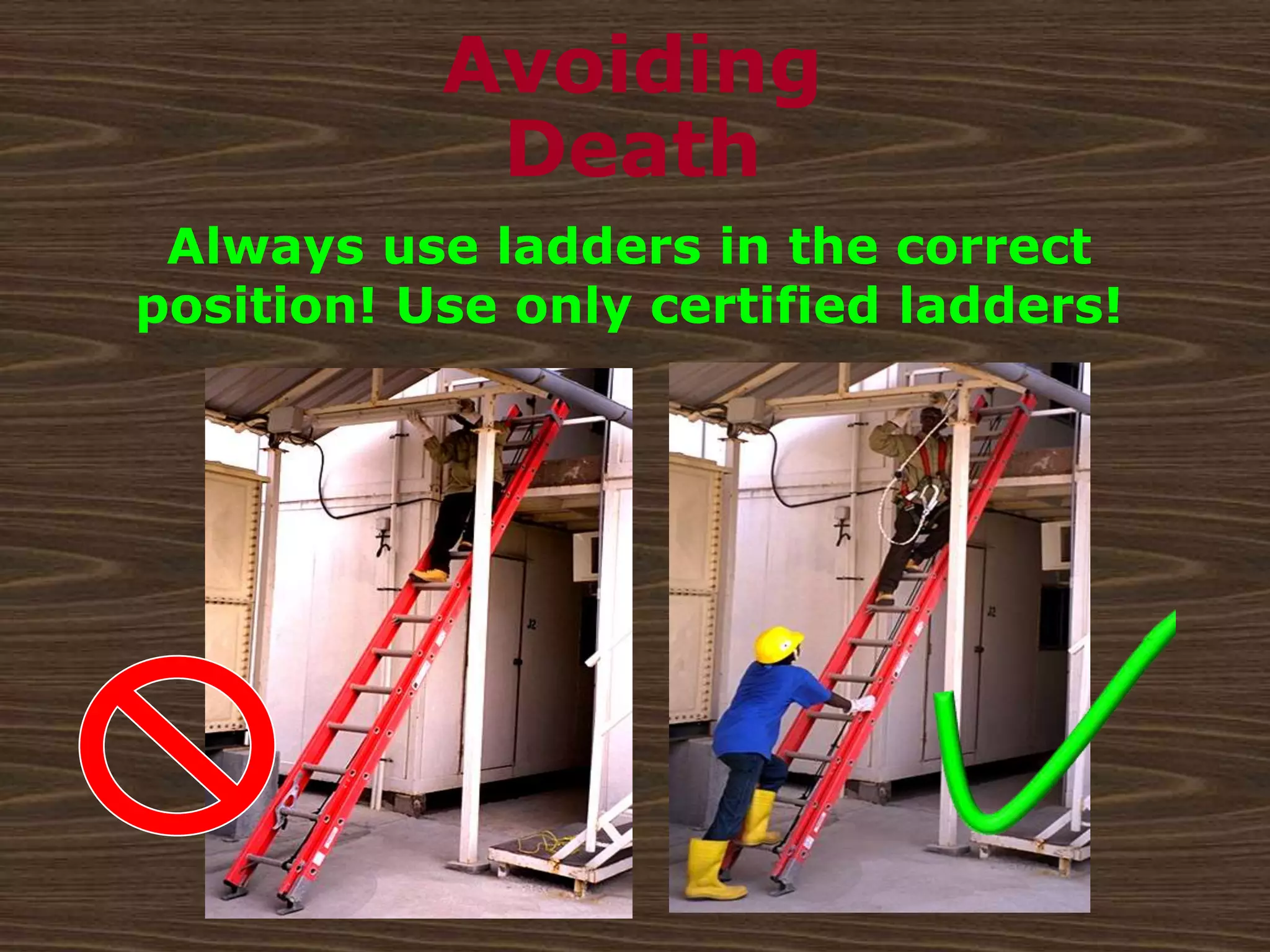 Avoiding
Death
Always use ladders in the correct
position! Use only certified ladders!
 