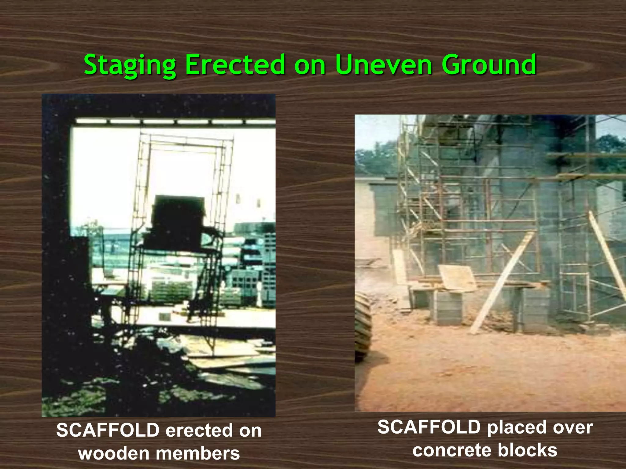 SCAFFOLD erected on
wooden members
SCAFFOLD placed over
concrete blocks
Staging Erected on Uneven Ground
 