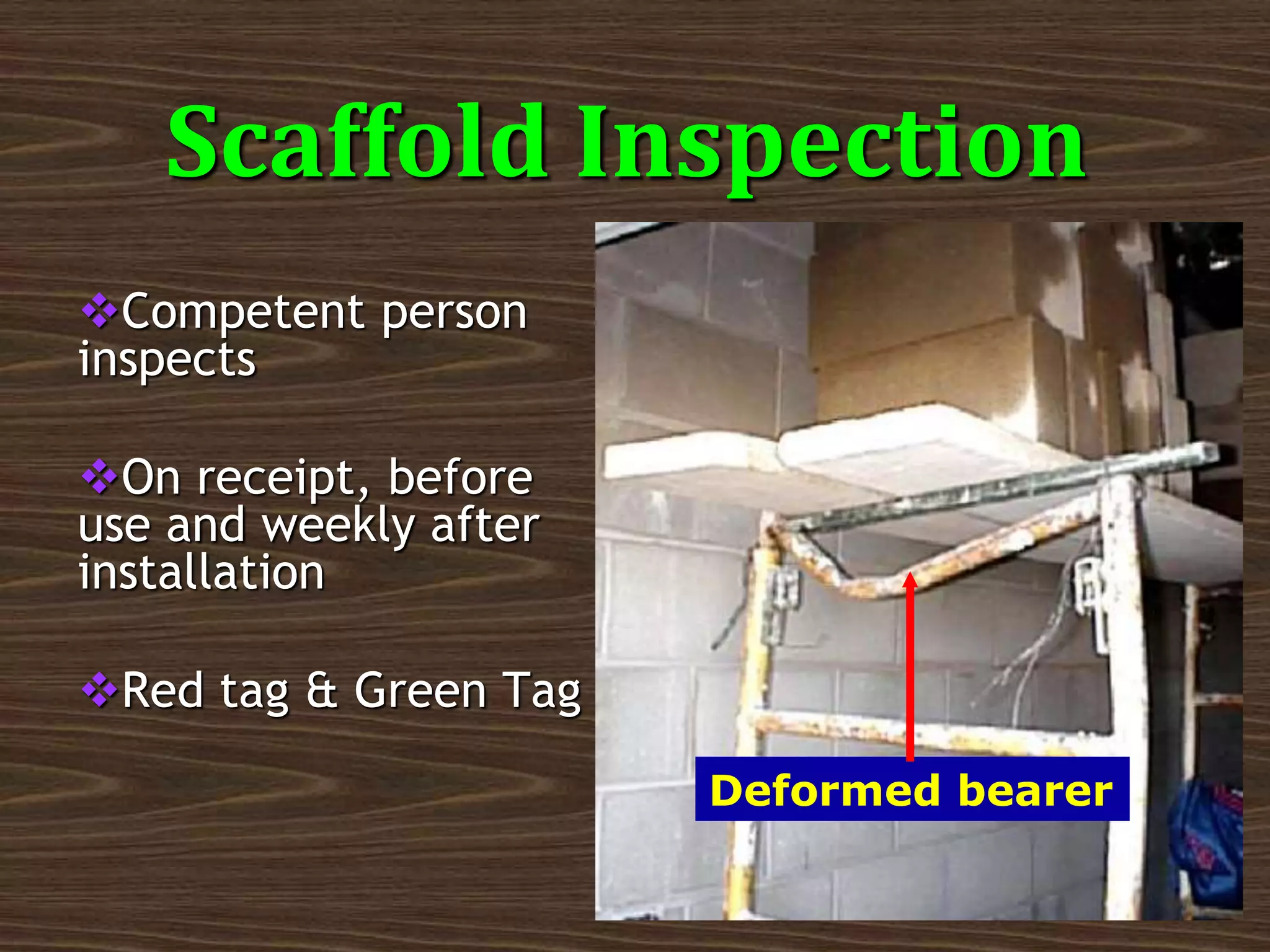 Competent person
inspects
On receipt, before
use and weekly after
installation
Red tag & Green Tag
Deformed bearer
Scaffold Inspection
 