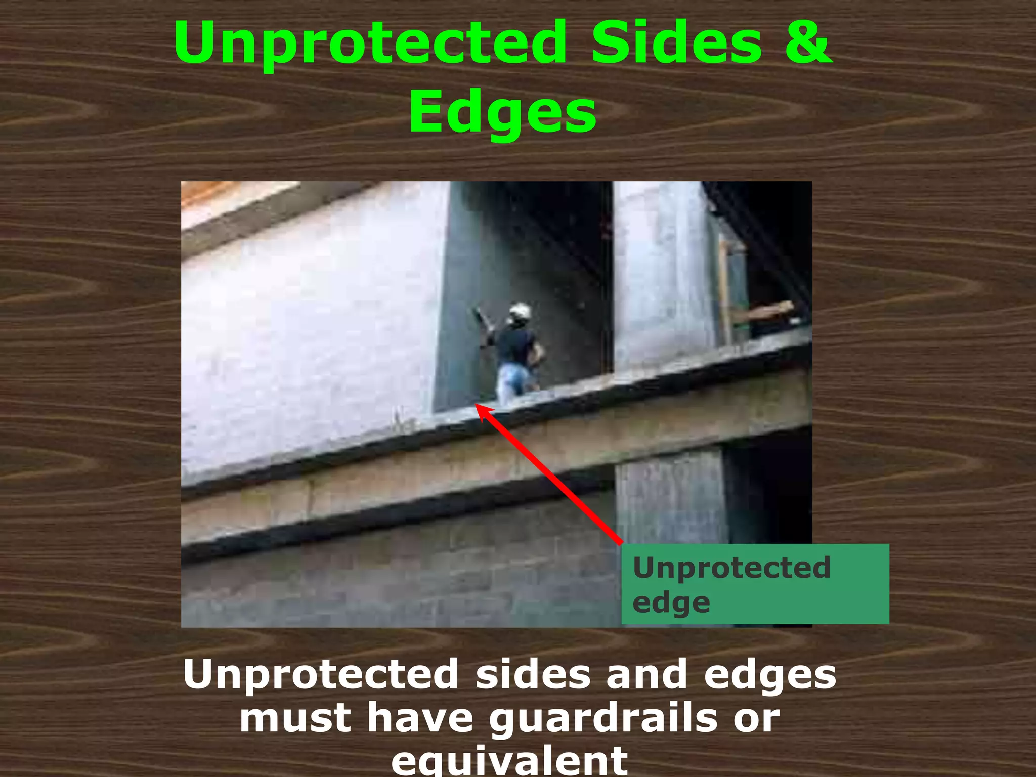 Unprotected
edge
Unprotected Sides &
Edges
Unprotected sides and edges
must have guardrails or
equivalent
 