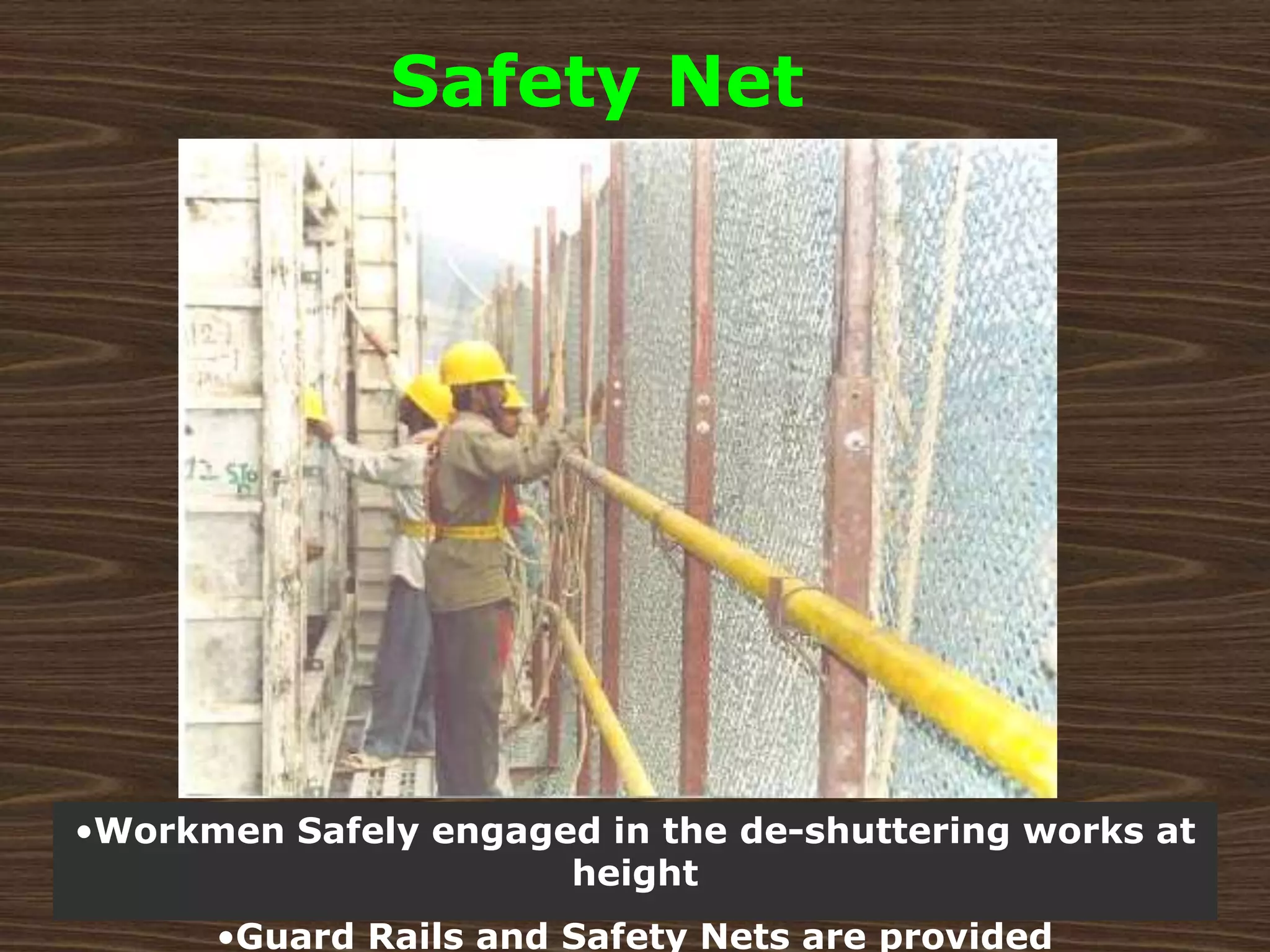•Workmen Safely engaged in the de-shuttering works at
height
•Guard Rails and Safety Nets are provided
Safety Net
 