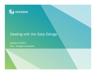 1
Dealing with the Data Deluge
Bradley C Skelton
CTO – Hexagon Geospatial
 