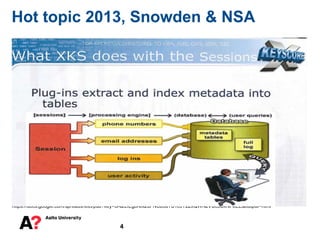 4
Hot topic 2013, Snowden & NSA
Facts are based on several news papers, Financial times, Guardian, New york times, collection of all major news stories:
https://docs.google.com/spreadsheet/pub?key=0Al2LIEgoNIx2dFNCb3dTS1c5Y2ZkQWNzVUc5UkNFeEE&output=html
Claim: Only to prevent terrorism..
Nonsense..
Snowden:these programs were never about terrorism: they're about economic
spying, social control, and diplomatic manipulation.
So, who are the targets?
Angela Merkel, Israeli PM, EU's competition commissioner, UN headquarter,
German government buildings, Brazillian oil company Petrobras, heads of
institutions that provide humanitarian and financial help to Africa, Médecins du
Monde, energy and finance ministries..
And naturally all internet users..(Facebook, Google, Yahoo..)
Doesn’t sound like terrorists..
 