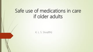 Safe use of medications in care
if older adults
K. L. S. Silva(RN)
 