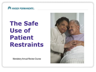 The Safe 
Use of 
Patient 
Restraints 
Mandatory Annual Review Course 
 