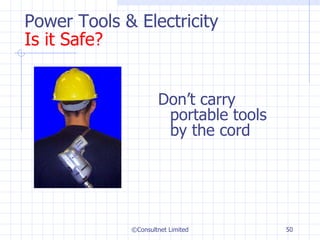 Power Tools & Electricity Is it Safe? Don’t carry portable tools by the cord ©Consultnet Limited 